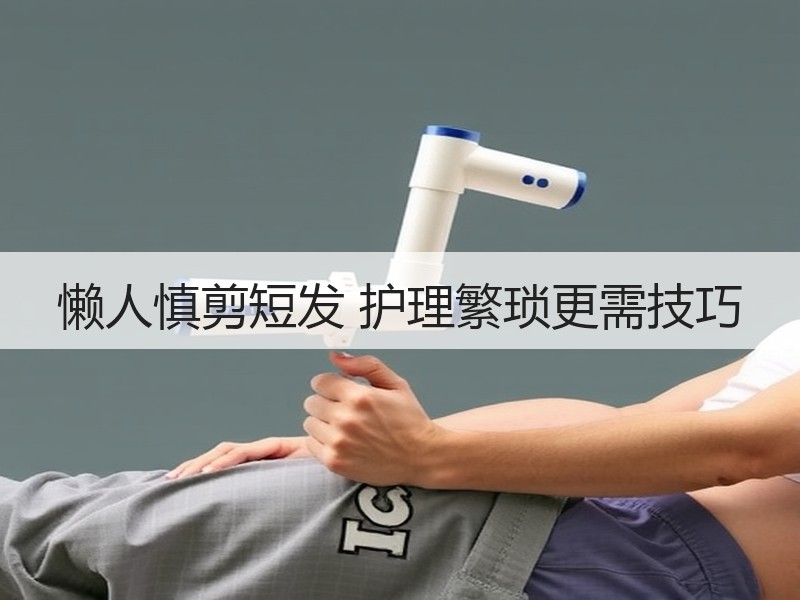 懒人慎剪短发 护理繁琐更需技巧