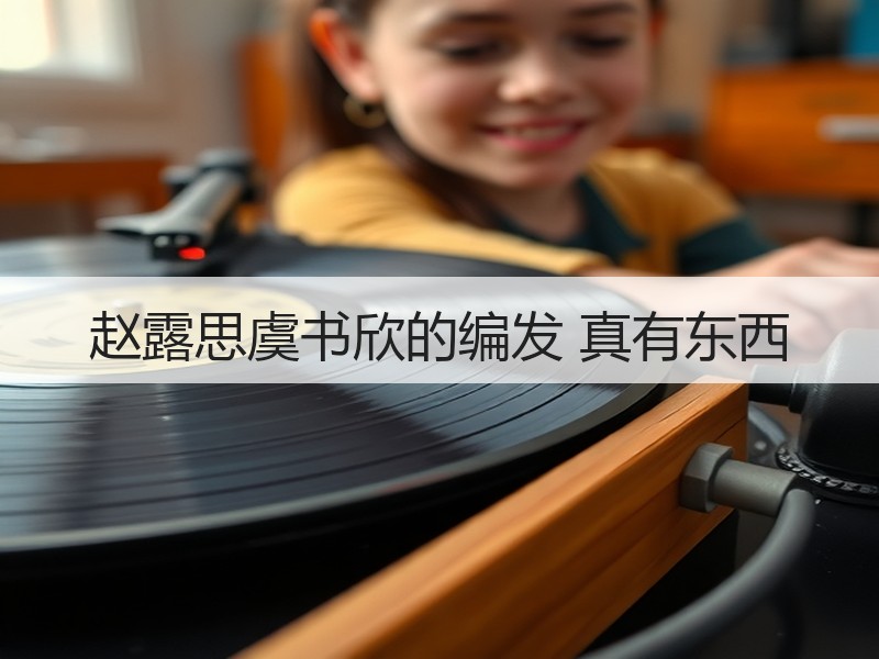赵露思虞书欣的编发 真有东西