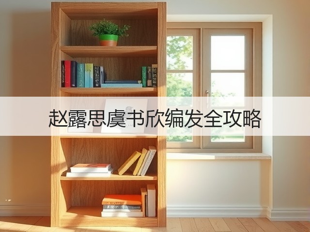 赵露思虞书欣编发全攻略(图2) 赵露思虞书欣编发全攻略(图2)