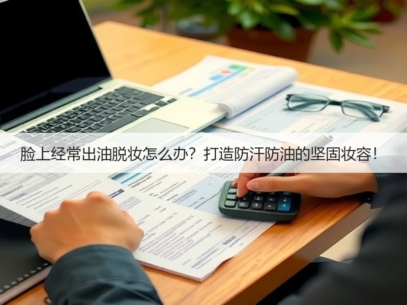 脸上经常出油脱妆怎么办？打造防汗防油的坚固妆容！