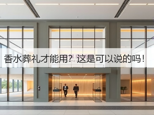 香水葬礼才能用?这是可以说的吗!(图2) 香水葬礼才能用?这是可以说的吗!(图2)