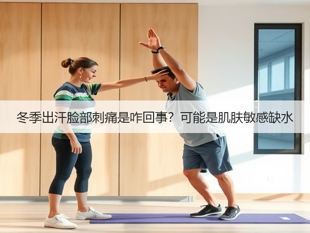 冬季出汗脸部刺痛是咋回事?可能是肌肤敏感缺水(图2) 冬季出汗脸部刺痛是咋回事?可能是肌肤敏感缺水(图2)