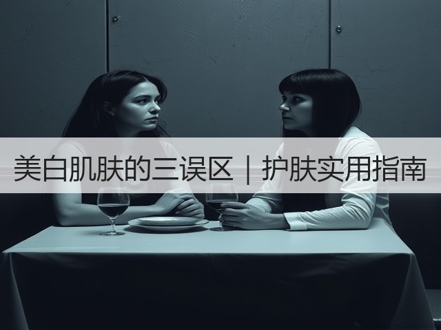 美白肌肤的三误区|护肤实用指南(图2) 美白肌肤的三误区|护肤实用指南(图2)