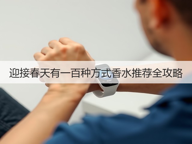 迎接春天有一百种方式香水推荐全攻略(图3) 迎接春天有一百种方式香水推荐全攻略(图3)
