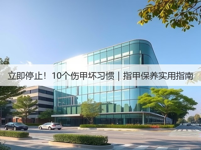 立即停止!10个伤甲坏习惯|指甲保养实用指南(图1) 立即停止!10个伤甲坏习惯|指甲保养实用指南(图1)