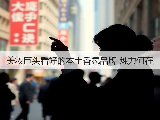 美妆巨头看好的本土香氛品牌 魅力何在(图1) 美妆巨头看好的本土香氛品牌 魅力何在(图1)