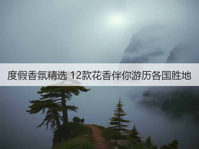 度假香氛精选 12款花香伴你游历各国胜地(图2)