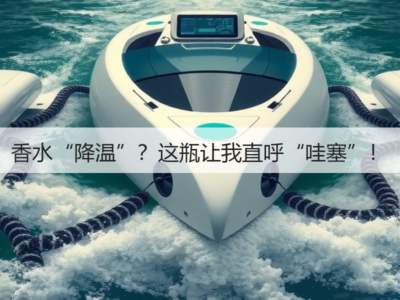 香水“降温”？这瓶让我直呼“哇塞”！