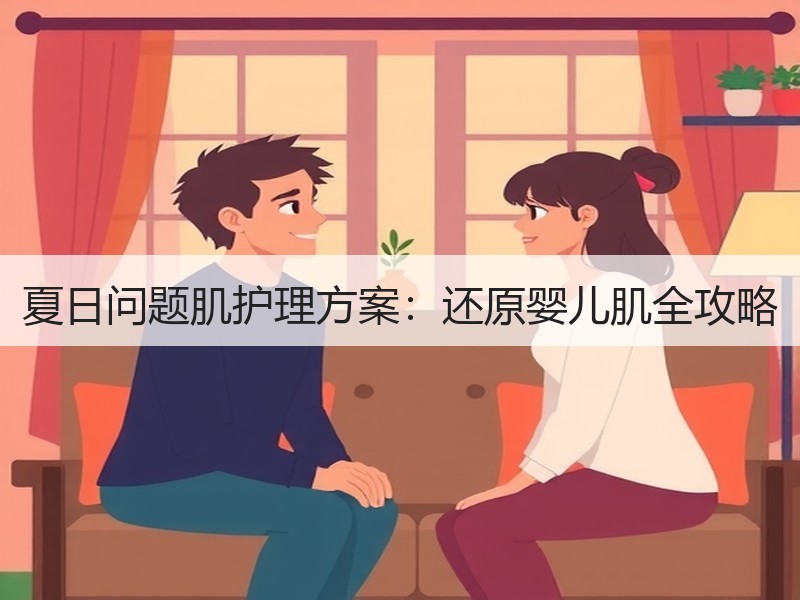 夏日问题肌护理方案：还原婴儿肌全攻略
