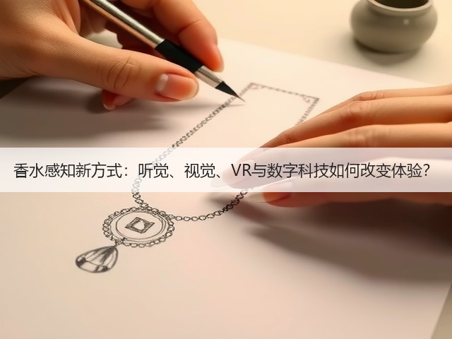 香水感知新方式:听觉、视觉、VR与数字科技如何改变体验?(图3) 香水感知新方式:听觉、视觉、VR与数字科技如何改变体验?(图3)