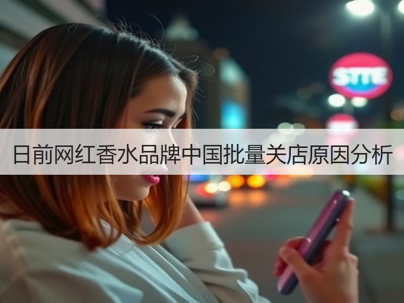 日前网红香水品牌中国批量关店原因分析
