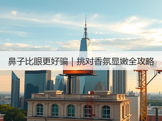 鼻子比眼更好骗|挑对香氛显嫩全攻略(图3) 鼻子比眼更好骗|挑对香氛显嫩全攻略(图3)