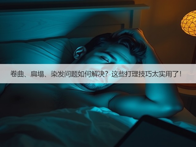 卷曲、扁塌、染发问题如何解决?这些打理技巧太实用了!(图3) 卷曲、扁塌、染发问题如何解决?这些打理技巧太实用了!(图3)