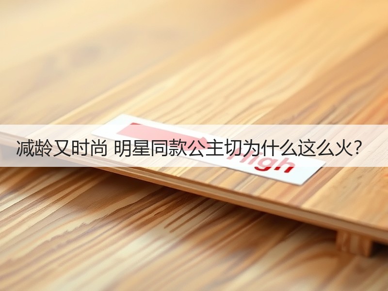 减龄又时尚 明星同款公主切为什么这么火？