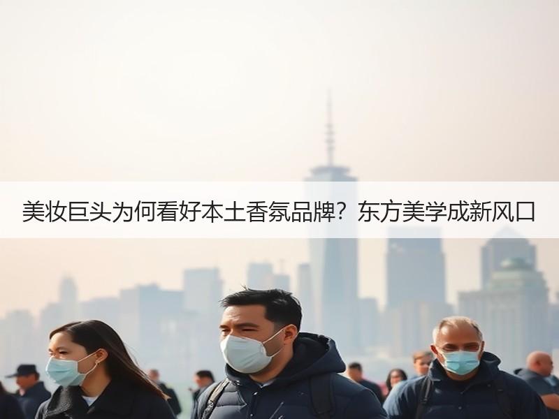 美妆巨头为何看好本土香氛品牌？东方美学成新风口