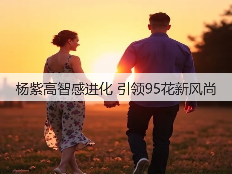 杨紫高智感进化 引领95花新风尚