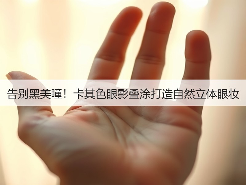 告别黑美瞳！卡其色眼影叠涂打造自然立体眼妆