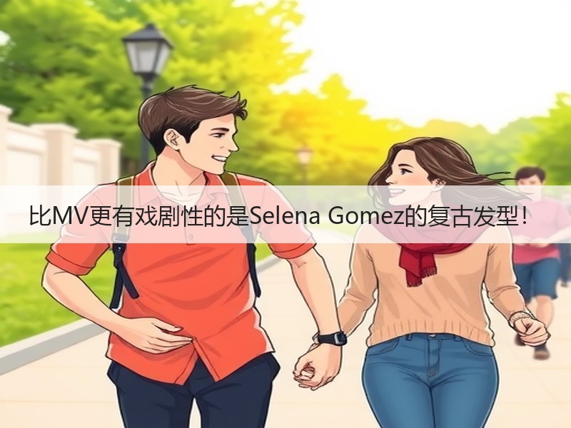 比MV更有戏剧性的是Selena Gomez的复古发型！