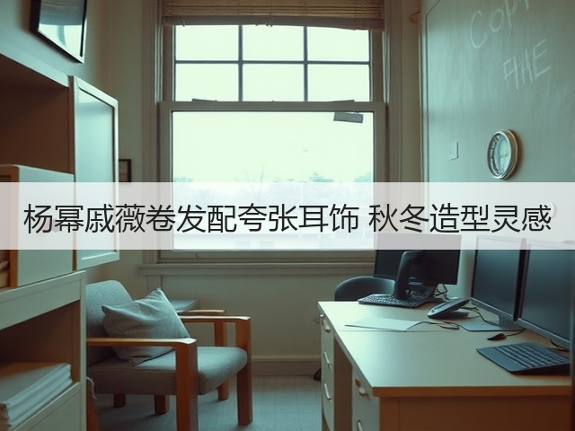 杨幂戚薇卷发配夸张耳饰 秋冬造型灵感(图1)