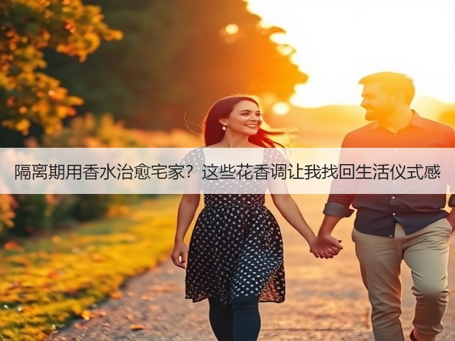 隔离期用香水治愈宅家?这些花香调让我找回生活仪式感(图2) 隔离期用香水治愈宅家?这些花香调让我找回生活仪式感(图2)