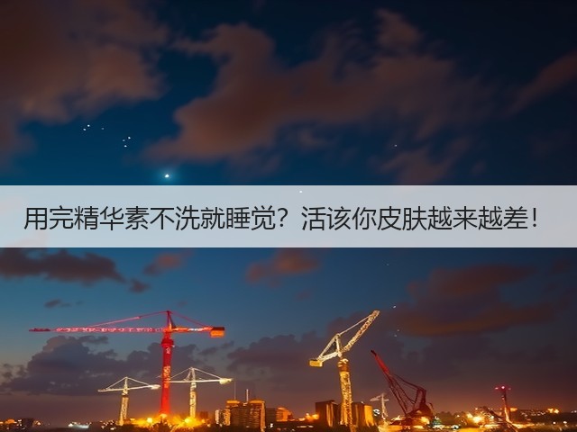用完精华素不洗就睡觉?活该你皮肤越来越差!(图3) 用完精华素不洗就睡觉?活该你皮肤越来越差!(图3)