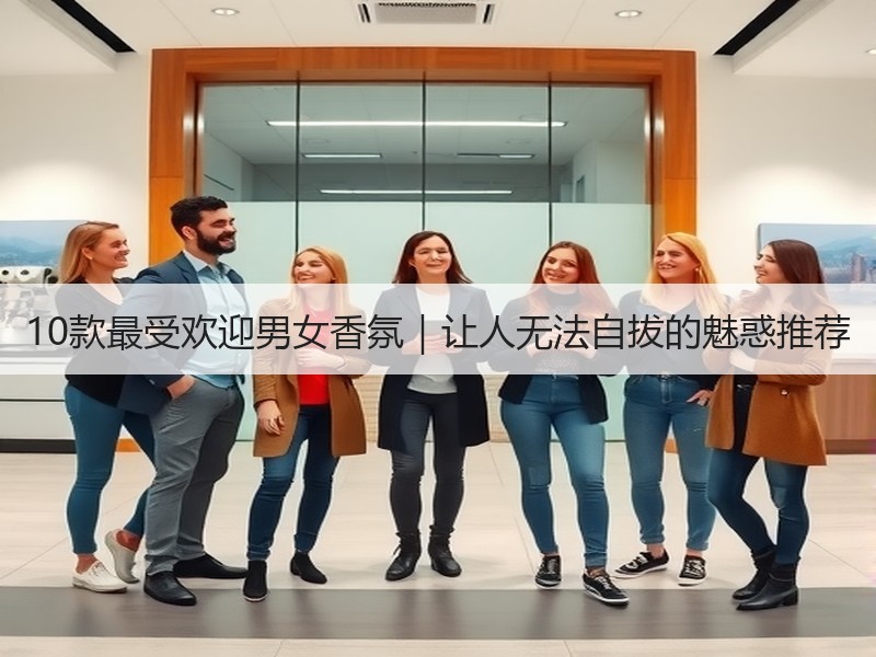 10款最受欢迎男女香氛｜让人无法自拔的魅惑推荐