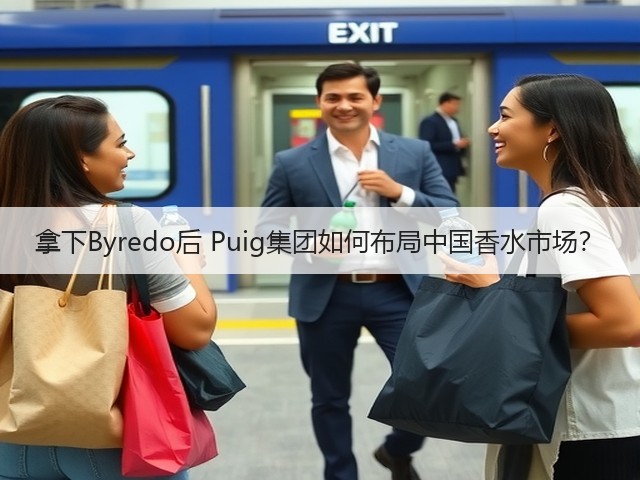拿下Byredo后 Puig集团如何布局中国香水市场?(图1) 拿下Byredo后 Puig集团如何布局中国香水市场?(图1)