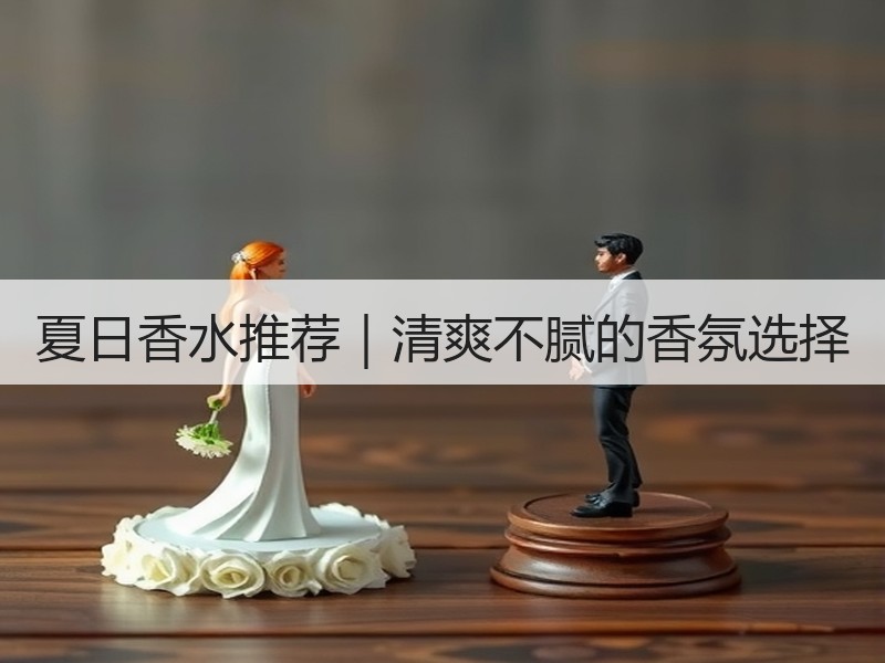 夏日香水推荐｜清爽不腻的香氛选择