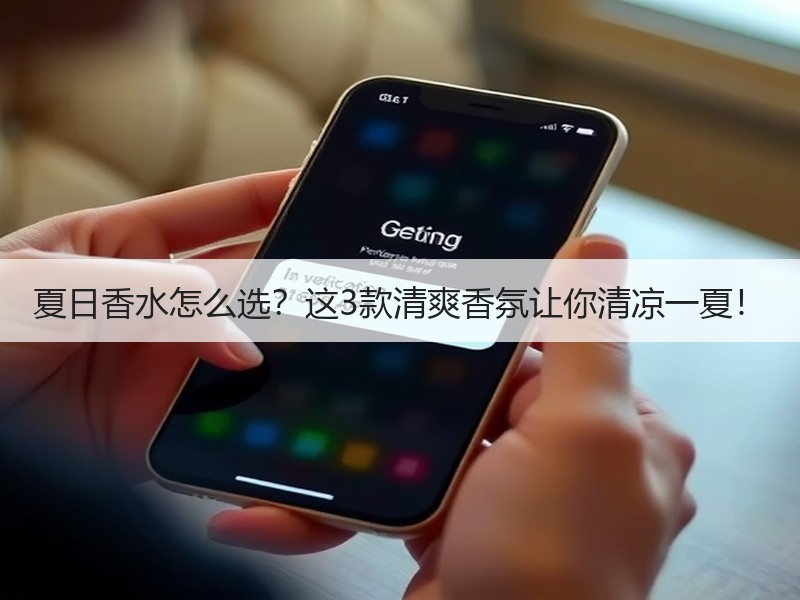 夏日香水怎么选？这3款清爽香氛让你清凉一夏！
