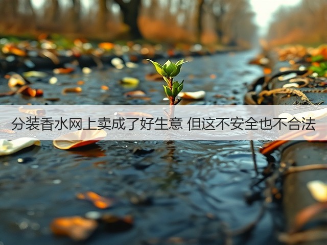 分装香水网上卖成了好生意 但这不安全也不合法(图1) 分装香水网上卖成了好生意 但这不安全也不合法(图1)
