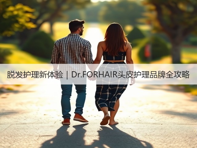 脱发护理新体验|Dr.FORHAIR头皮护理品牌全攻略(图2) 脱发护理新体验|Dr.FORHAIR头皮护理品牌全攻略(图2)