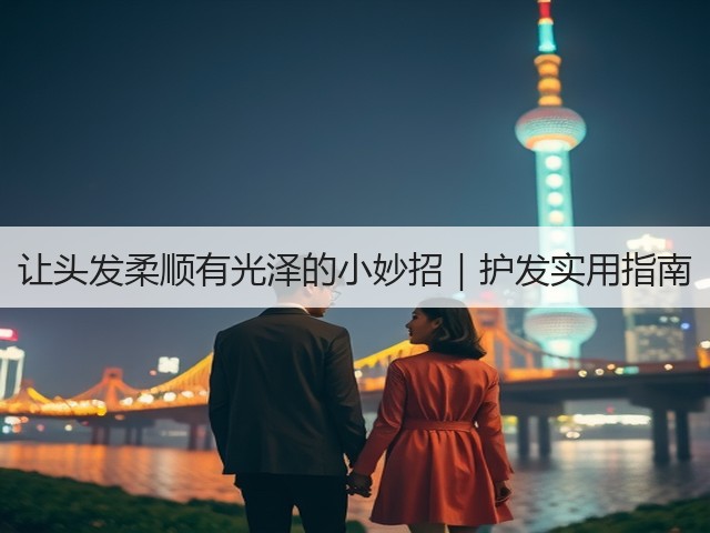 让头发柔顺有光泽的小妙招｜护发实用指南(图2)