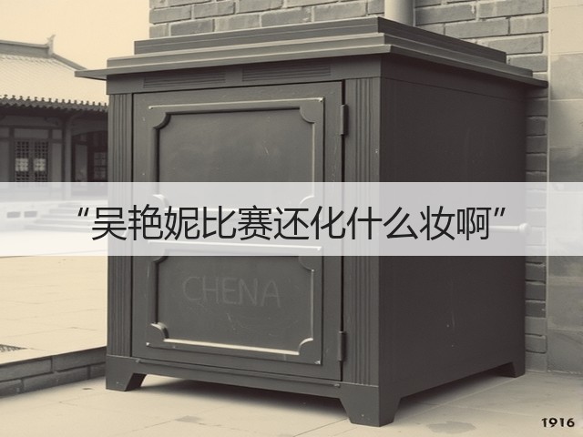 “吴艳妮比赛还化什么妆啊”(图1)