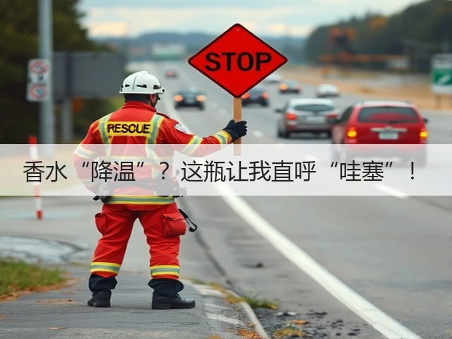 香水“降温”?这瓶让我直呼“哇塞”!(图3) 香水“降温”?这瓶让我直呼“哇塞”!(图3)
