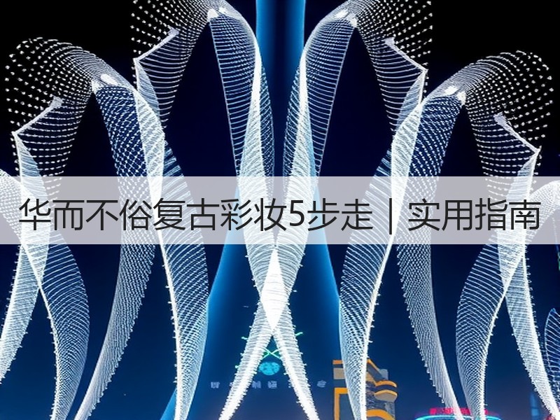 华而不俗复古彩妆5步走｜实用指南