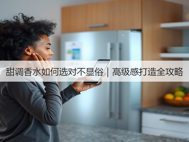 甜调香水如何选对不显俗|高级感打造全攻略(图1) 甜调香水如何选对不显俗|高级感打造全攻略(图1)