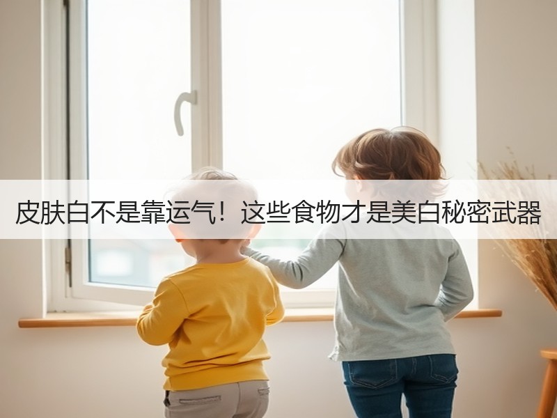 皮肤白不是靠运气！这些食物才是美白秘密武器