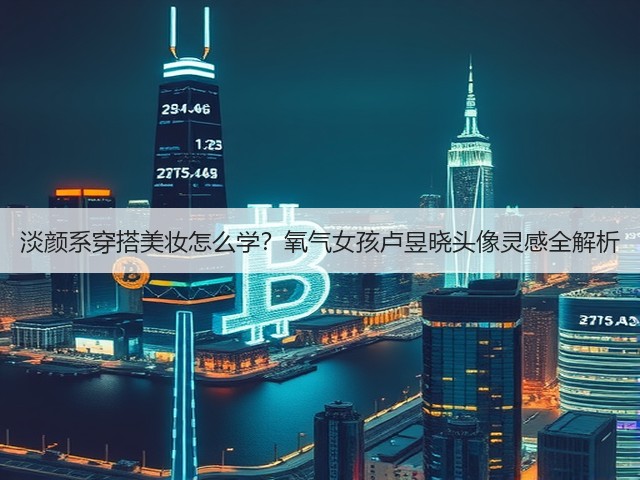 淡颜系穿搭美妆怎么学?氧气女孩卢昱晓头像灵感全解析(图2) 淡颜系穿搭美妆怎么学?氧气女孩卢昱晓头像灵感全解析(图2)