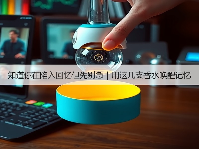 知道你在陷入回忆但先别急｜用这几支香水唤醒记忆