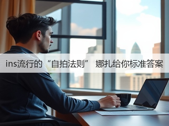 ins流行的“自拍法则” 娜扎给你标准答案(图2) ins流行的“自拍法则” 娜扎给你标准答案(图2)