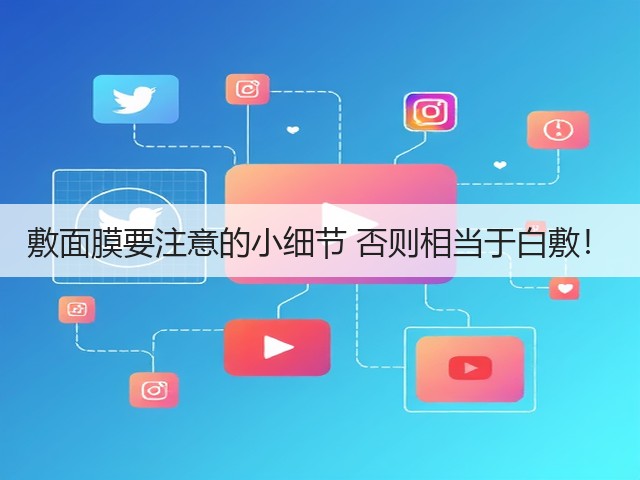 敷面膜要注意的小细节 否则相当于白敷!(图2) 敷面膜要注意的小细节 否则相当于白敷!(图2)